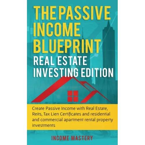 The Passive Income Blueprint: Real Estate Investing Edition: Create Passive Income with Real Estate, Reits, Tax Lien Certificates and Residential an - Paperback