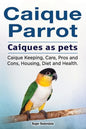 Caique parrot. Caiques as pets. Caique Keeping, Care, Pros and Cons, Housing, Diet and Health. - Paperback