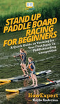 Stand Up Paddle Board Racing for Beginners: A Quick Guide on Training for Your First Stand Up Paddleboarding Competition - Hardcover