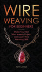 Wire Weaving for Beginners: Make Your First Wire Jewelry Project and Learn Wire Weaving Skills - Hardcover
