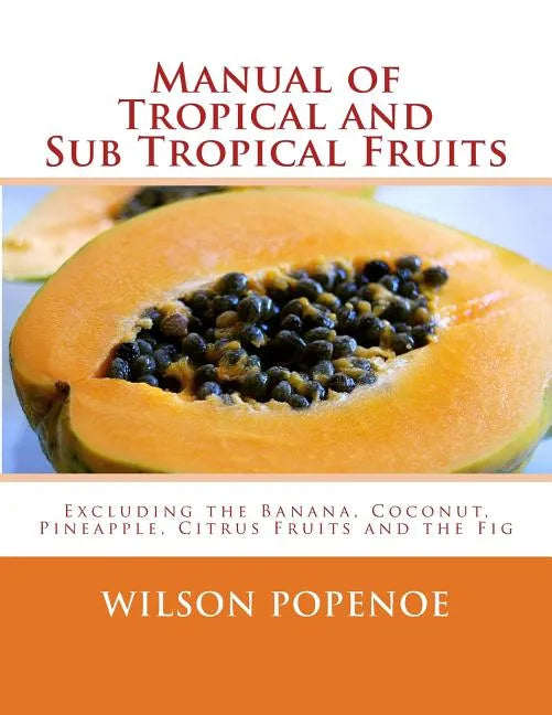 Manual of Tropical and Sub Tropical Fruits: Excluding the Banana, Coconut, Pineapple, Citrus Fruits and the Fig - Paperback