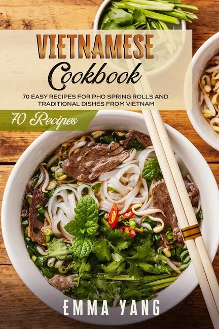 Vietnamese Cookbook: 70 Easy Recipes For Pho Spring Rolls And Traditional Dishes From Vietnam - Paperback