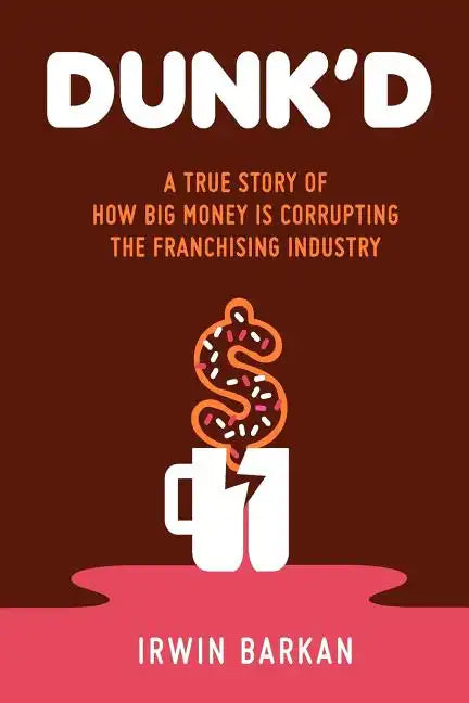 Dunk'd: A True Story of how Big Money is Corrupting the Franchising Industry - Paperback