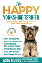 The Happy Yorkshire Terrier: Raise Your Puppy to a Happy, Well-Mannered Dog - Paperback
