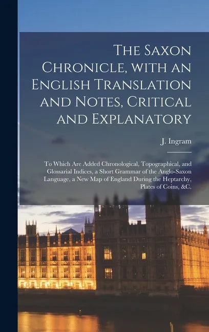 The Saxon Chronicle, With an English Translation and Notes, Critical and Explanatory: to Which Are Added Chronological, Topographical, and Glossarial - Hardcover