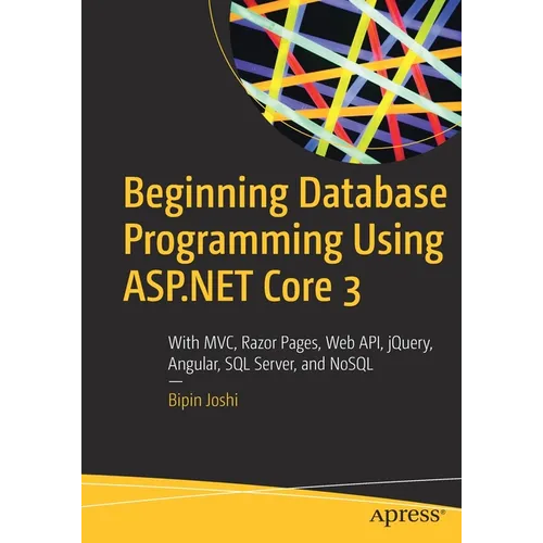 Beginning Database Programming Using ASP.NET Core 3: With MVC, Razor Pages, Web Api, Jquery, Angular, SQL Server, and Nosql - Paperback