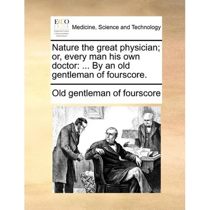 Nature the Great Physician; Or, Every Man His Own Doctor: ... by an Old Gentleman of Fourscore. - Paperback