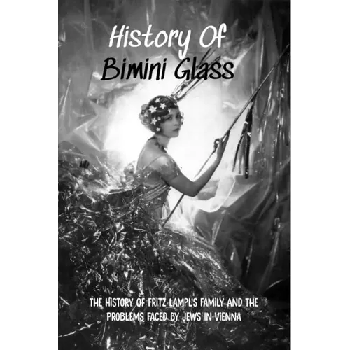 History Of Bimini Glass: The History Of Fritz Lampl's Family And The Problems Faced By Jews In Vienna: Story Of The Glassmakers - Paperback