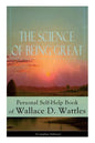The Science of Being Great: Personal Self-Help Book of Wallace D. Wattles (Complete Edition): From One of the New Thought Pioneers, Author of the Scie - Paperback