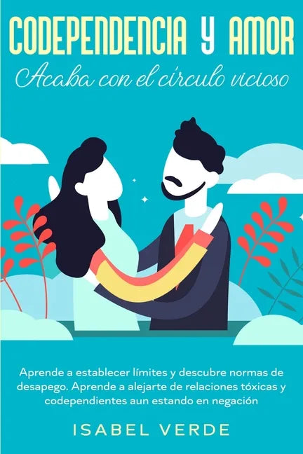 Codependencia y amor: Aprende a establecer límites y descubre normas de desapego. Aprende a alejarte de relaciones tóxicas y codependientes - Paperback