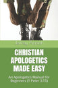 Christian Apologetics Made Easy: An Apologetics Manual for Beginners (1 Peter 3:15) - Paperback