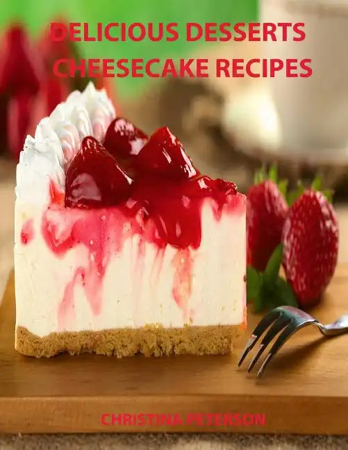 Delicious Desserts, Cheesecke Recipes: Every recipe has space for notes, 21 cakes, Bavarian, Fruit, Plain, Frozen Mocha, mini and more - Paperback