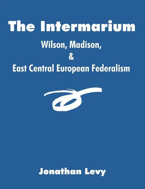 The Intermarium: Wilson, Madison, & East Central European Federalism - Paperback