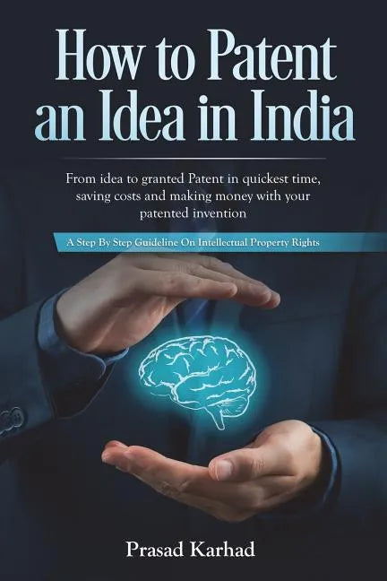 How to Patent an idea in India: From idea to granted Patent in quickest time, saving costs and making money with your patented invention; a Step by st - Paperback