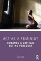 ACT as a Feminist: Towards a Critical Acting Pedagogy - Paperback