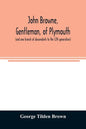 John Browne, gentleman, of Plymouth, (and one branch of descendants to the 12th generation) assistant, commissioner, magistrate, pioneer in New Englan - Paperback