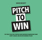 Pitch to Win: The Tools That Help Startups and Corporate Innovation Teams Script, Design, and Deliver Winning Pitches - Paperback