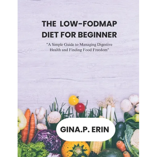 The Low-Fodmap Diet for Beginner: "A Simple Guide to Managing Digestive Health and Finding Food Freedom" - Paperback