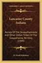 Lancaster County Indians: Annals Of The Susquehannocks And Other Indian Tribes Of The Susquehanna Territory (1909) - Paperback