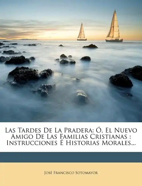 Las Tardes de La Pradera: O, El Nuevo Amigo de Las Familias Cristianas: Instrucciones E Historias Morales... - Paperback