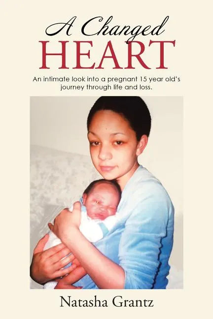 A Changed Heart: An Intimate Look Into a Pregnant 15 Year Old's Journey Through Life and Loss. - Paperback