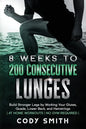 8 Weeks to 200 Consecutive Lunges: Build Stronger Legs by Working Your Glutes, Quads, Lower Back, and Hamstrings at Home Workouts No Gym Required - Paperback