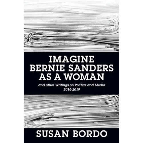 Imagine Bernie Sanders as a Woman: And Other Writings on Politics and Media 2016-2019 - Paperback
