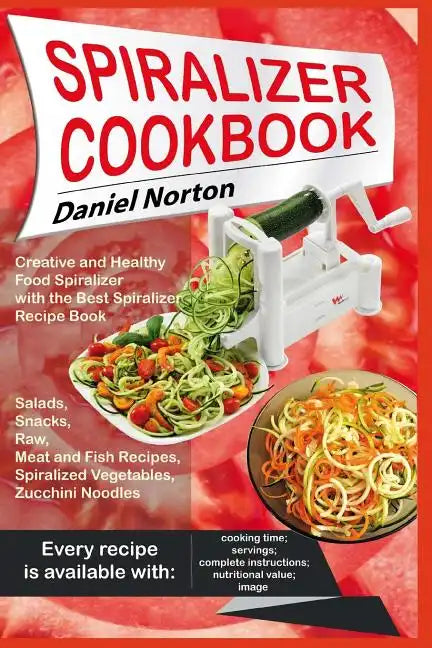Spiralizer Cookbook: Creative and Healthy Food Spiralizer with the Best Spiralizer Recipe Book (Salads, Snacks, Raw, Meat and Fish Recipes, - Paperback