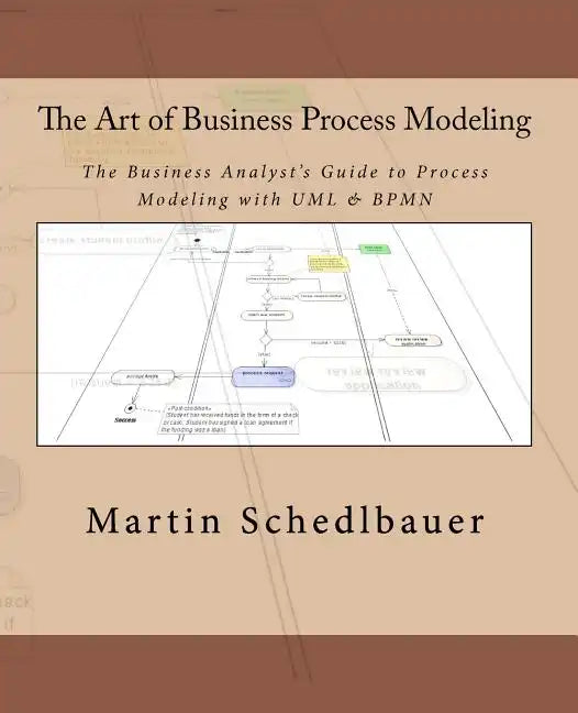 The Art of Business Process Modeling: The Business Analyst's Guide to Process Modeling with UML & Bpmn - Paperback