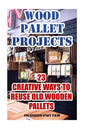 Wood Pallet Projects: 23 Creative Ways To Reuse Old Wooden Pallets - Paperback