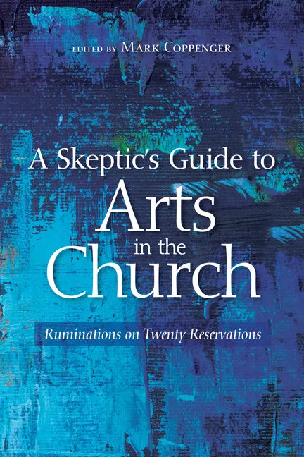 A Skeptic's Guide to Arts in the Church: Ruminations on Twenty Reservations - Paperback