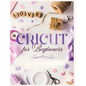 Cricut for Beginners: Unleash Your Creativity with Step-by-Step Instructions and Project Ideas - Hardcover