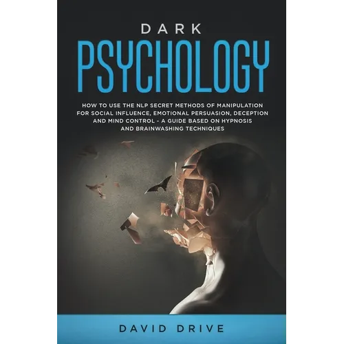 Dark Psychology: How to Use the NLP Secret Methods of Manipulation for Social Influence, Emotional Persuasion, Deception and Mind Contr - Paperback