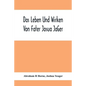 Das Leben Und Wirken Von Fater Josua JäGer: Evangelisch=Lutherischem Prediger Wie Auch Ein Ferzeichnik Seiner AmtsgeschäFte - Paperback