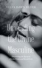 Unwinding the Divine Masculine: Discovering the Secrets to Divine Union and Sacred Love - Hardcover