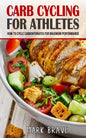 Carb Cycling For Athletes: How To Cycle Carbohydrates for Maximum Performance - Paperback