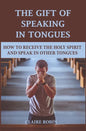 The Gift of Speaking in Tongues: How To Receive The Holy Spirit And Speak In Other Tongues - Paperback