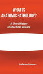 What Is Anatomic Pathology?: A Short History of a Medical Science - Hardcover