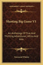 Hunting Big Game V1: An Anthology of True and Thrilling Adventures; Africa and Asia - Paperback