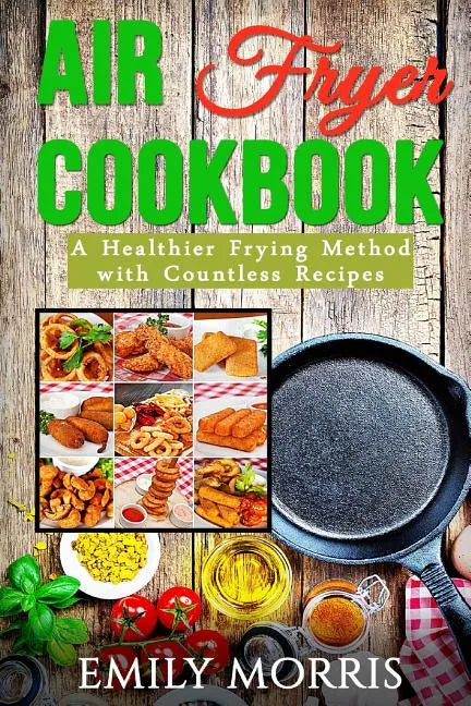 Air Fryer Cookbook: A Healthier Frying Method with Countless Recipes - Paperback