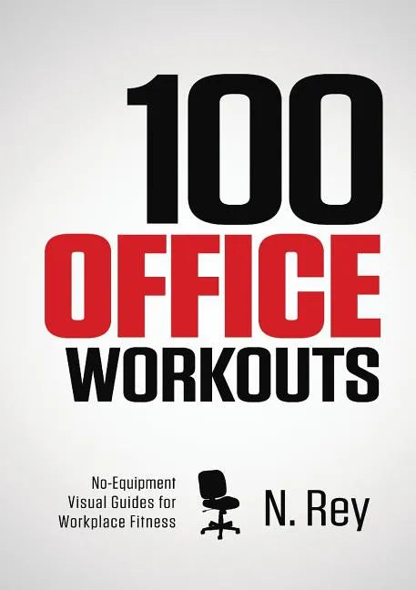 100 Office Workouts: No Equipment, No-Sweat, Fitness Mini-Routines You Can Do At Work. - Paperback