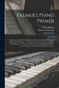 Palmer's Piano Primer: a Systematic and Clear Explanation of the Fundamental Principles of Piano-forte Playing ... to Which is Added "Schuman - Paperback