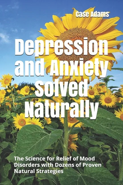 Depression and Anxiety Solved Naturally: The Science for Relief of Mood Disorders with Dozens of Proven Natural Strategies - Paperback