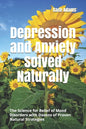 Depression and Anxiety Solved Naturally: The Science for Relief of Mood Disorders with Dozens of Proven Natural Strategies - Paperback