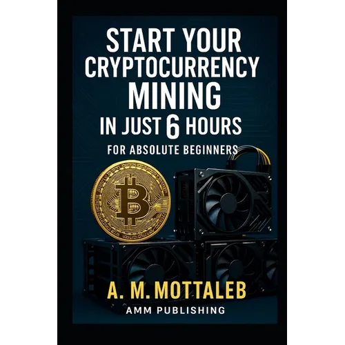 Start Your Cryptocurrency Mining in Just 6 Hours or Less: For Absolute Beginners - Paperback