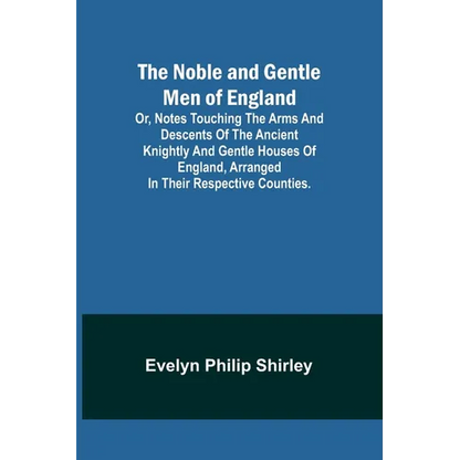 The Noble and Gentle Men of England; or, notes touching the arms and descents of the ancient knightly and gentle houses of England, arranged in their - Paperback