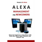 Alexa Management for Newcomers: Alexa for Beginners: Using Alexa with Echo Dot, Show, Spot, Connect, and Amazon Tap - Paperback