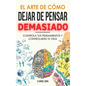 El Arte de Como Dejar de Pensar Demasiado: Guía de Ejercicios y Técnicas para Aliviar la Ansiedad y la Negatividad y Sentir Paz - Hardcover