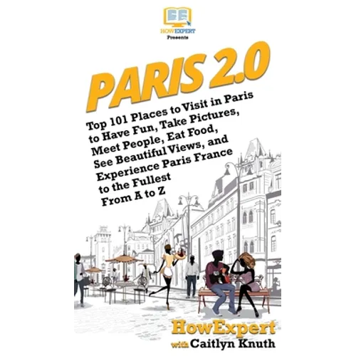 Paris 2.0: Top 101 Places to Visit in Paris to Have Fun, Take Pictures, Meet People, Eat Food, See Beautiful Views, and Experienc - Hardcover