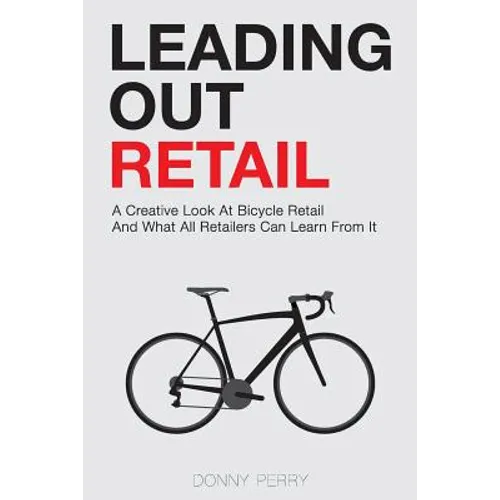 Leading Out Retail: A Creative Look at Bicycle Retail and What All Retailers Can Learn From It - Paperback